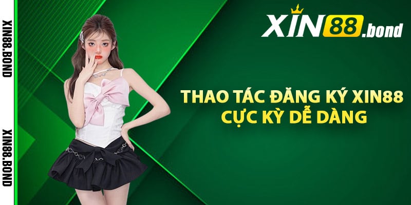 Quy trình thao tác đăng ký Xin88 cực kỳ dễ dàng