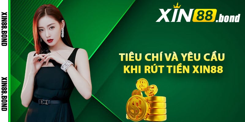 Tiêu chí và yêu cầu khi rút tiền Xin88