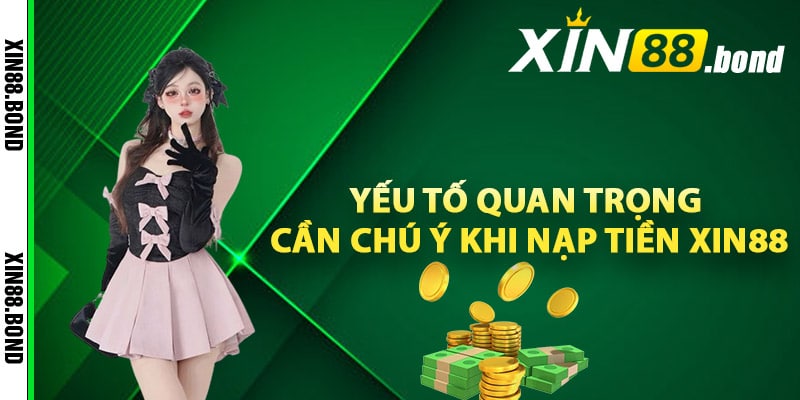 Yếu tố quan trọng cần chú ý khi nạp tiền Xin88