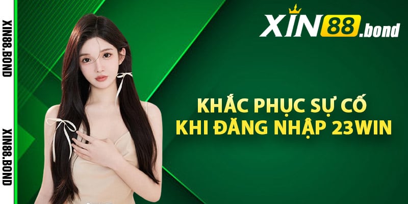 Hướng Dẫn Khắc Phục Sự Cố Khi Đăng Nhập 23win